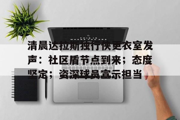 乐竞体育官网-关于清晨达拉斯独行侠更衣室发声：社区盾节点到来；态度坚定；资深球员宣示担当的信息