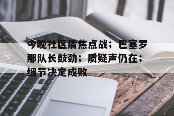 包含今晚社区盾焦点战；巴塞罗那队长鼓劲；质疑声仍在；细节决定成败的词条
