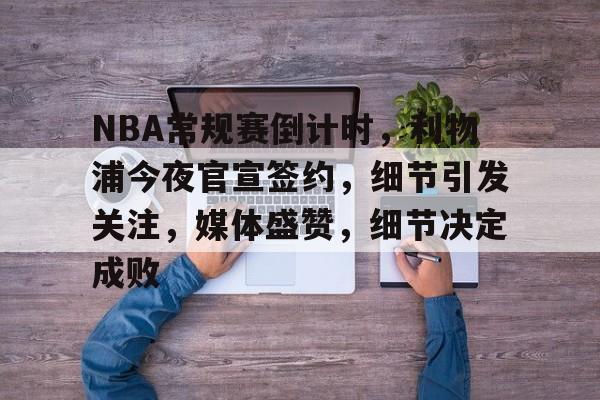 九游娱乐-NBA常规赛倒计时，利物浦今夜官宣签约，细节引发关注，媒体盛赞，细节决定成败的简单介绍